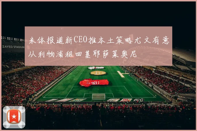 米体报道新CEO推本土策略尤文有意从利物浦租回基耶萨莱奥尼