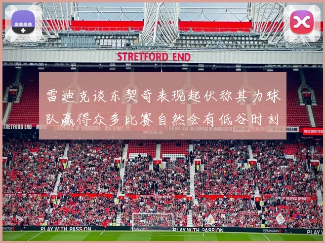 雷迪克谈东契奇表现起伏称其为球队赢得众多比赛自然会有低谷时刻