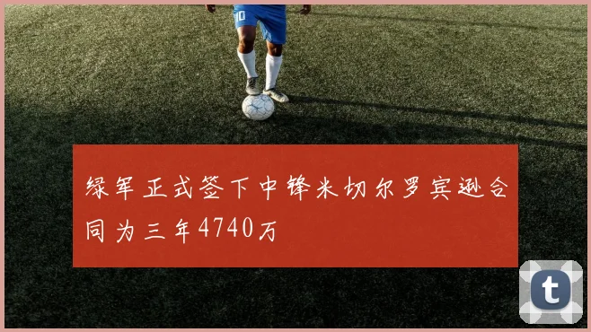 绿军正式签下中锋米切尔罗宾逊合同为三年4740万