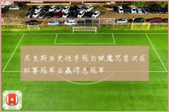 尼克斯历史性夺冠打破魔咒首次在杯赛冠军后赢得总冠军