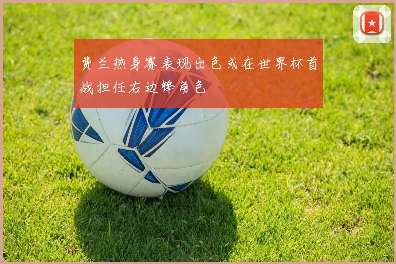 费兰热身赛表现出色或在世界杯首战担任右边锋角色