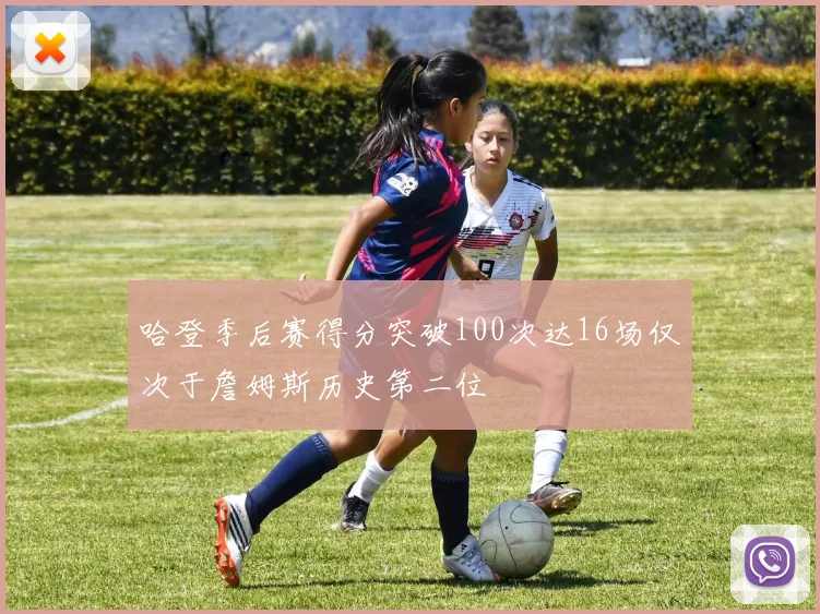 哈登季后赛得分突破100次达16场仅次于詹姆斯历史第二位