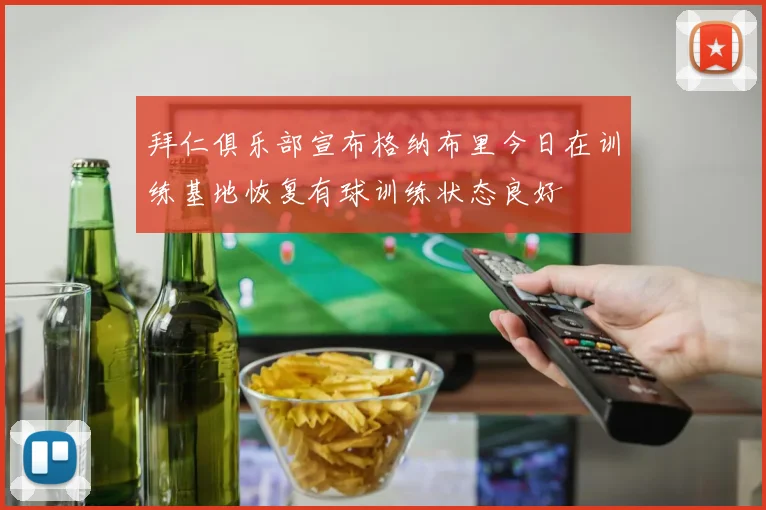 拜仁俱乐部宣布格纳布里今日在训练基地恢复有球训练状态良好