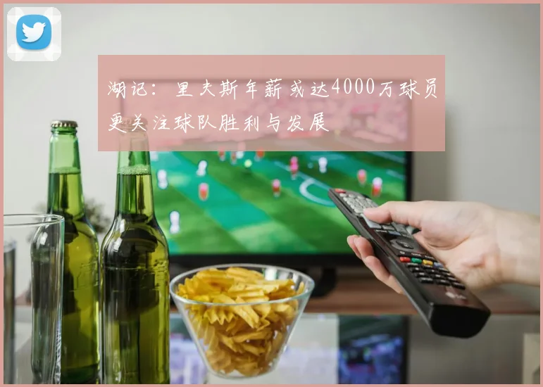 湖记：里夫斯年薪或达4000万球员更关注球队胜利与发展