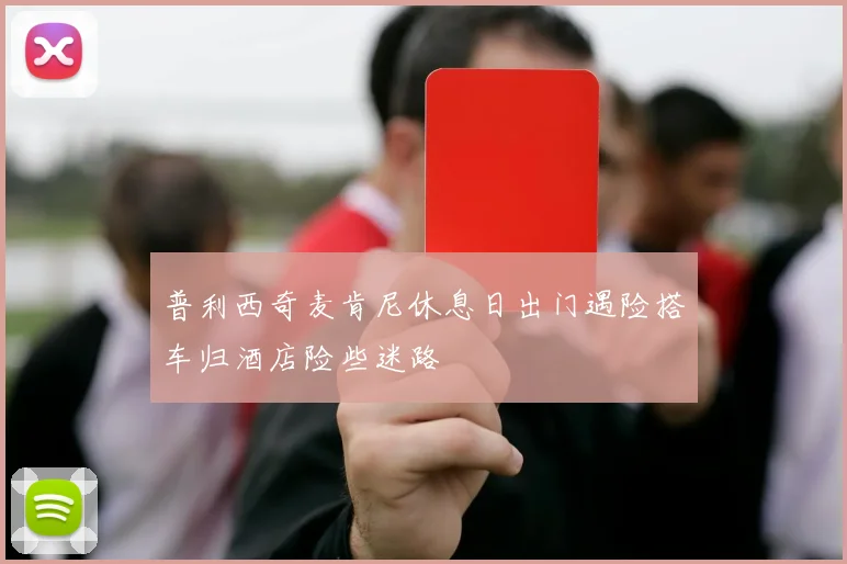 普利西奇麦肯尼休息日出门遇险搭车归酒店险些迷路