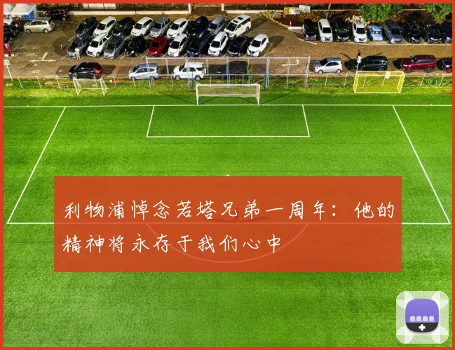 利物浦悼念若塔兄弟一周年：他的精神将永存于我们心中