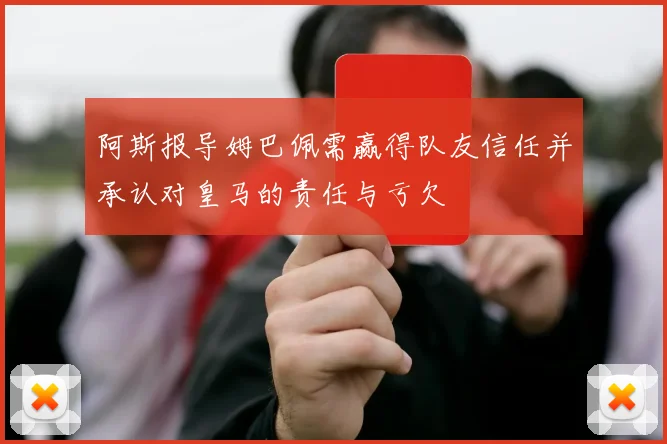阿斯报导姆巴佩需赢得队友信任并承认对皇马的责任与亏欠