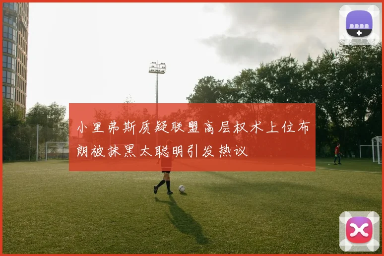 小里弗斯质疑联盟高层权术上位布朗被抹黑太聪明引发热议