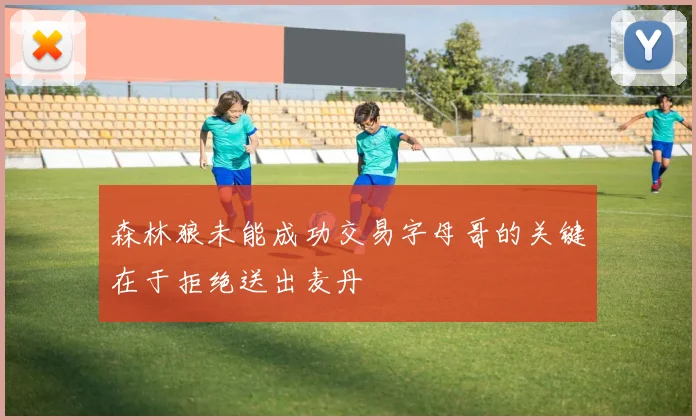 森林狼未能成功交易字母哥的关键在于拒绝送出麦丹