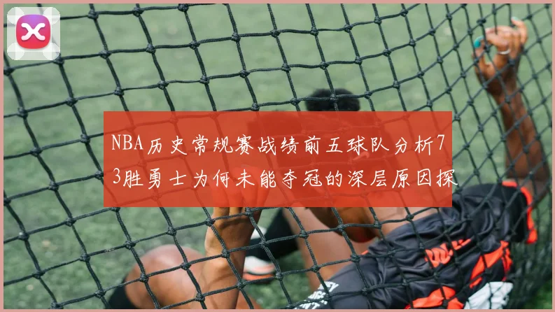 NBA历史常规赛战绩前五球队分析73胜勇士为何未能夺冠的深层原因探讨