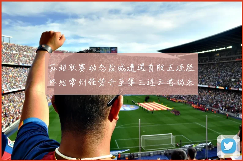 苏超联赛动态盐城遭遇首败五连胜终结常州强势升至第三连云港仍未尝胜绩